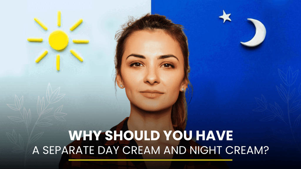 Why Should You Have a Separate Day Cream and Night Cream?